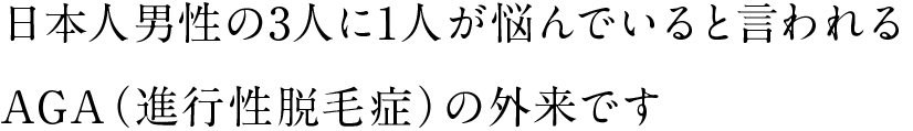 日本人男性の3人に1人が悩んでいると言われるAGA（進行性脱毛症）の外来です